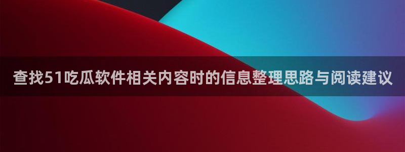 黑料网络热点:查找51吃瓜软件相关内容时的信息整理思路与阅读建议