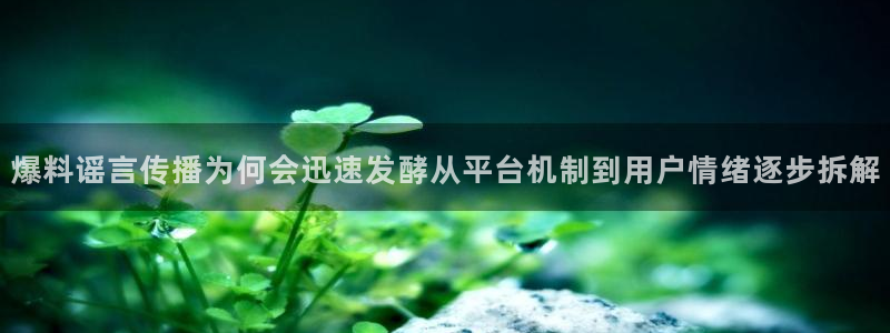 最新热门资讯：爆料谣言传播为何会迅速发酵从平台机制到用户情绪逐步拆解