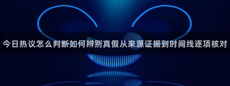网络热门事件:今日热议怎么判断如何辨别真假从来源证据到时间线逐项核对