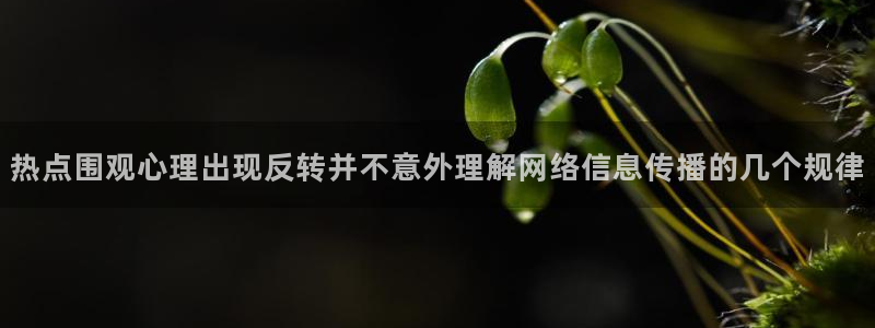 热点爆料事件：热点围观心理出现反转并不意外理解网络信息传播的几个规律