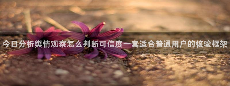 每日热点榜:今日分析舆情观察怎么判断可信度一套适合普通用户的核验框架
