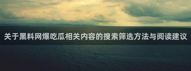事件爆料资讯：关于黑料网爆吃瓜相关内容的搜索筛选方法与阅读建议