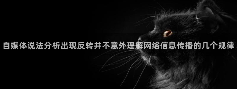 黑料爆料热门话题:自媒体说法分析出现反转并不意外理解网络信息传播的几个规律